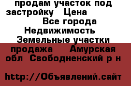 продам участок под застройку › Цена ­ 2 600 000 - Все города Недвижимость » Земельные участки продажа   . Амурская обл.,Свободненский р-н